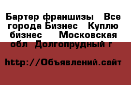 Бартер франшизы - Все города Бизнес » Куплю бизнес   . Московская обл.,Долгопрудный г.